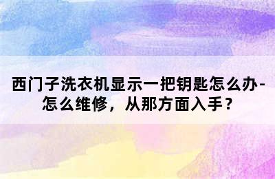 西门子洗衣机显示一把钥匙怎么办-怎么维修，从那方面入手？