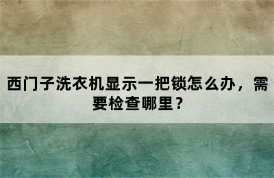 西门子洗衣机显示一把锁怎么办，需要检查哪里？