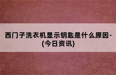 西门子洗衣机显示钥匙是什么原因-(今日资讯)