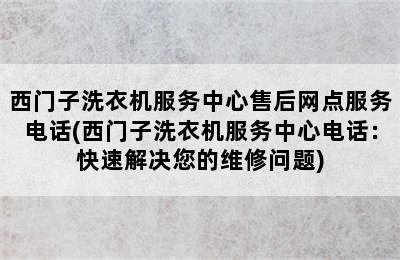 西门子洗衣机服务中心售后网点服务电话(西门子洗衣机服务中心电话：快速解决您的维修问题)