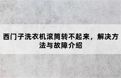 西门子洗衣机滚筒转不起来，解决方法与故障介绍