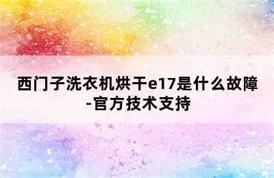 西门子洗衣机烘干e17是什么故障-官方技术支持