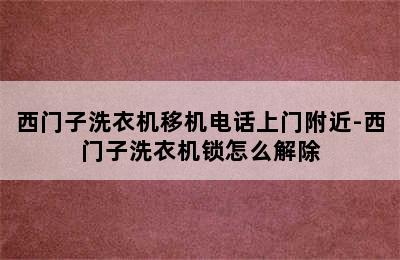 西门子洗衣机移机电话上门附近-西门子洗衣机锁怎么解除