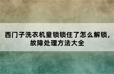 西门子洗衣机童锁锁住了怎么解锁，故障处理方法大全