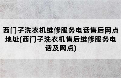 西门子洗衣机维修服务电话售后网点地址(西门子洗衣机售后维修服务电话及网点)