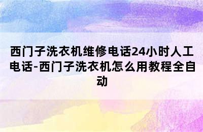 西门子洗衣机维修电话24小时人工电话-西门子洗衣机怎么用教程全自动