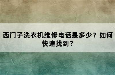 西门子洗衣机维修电话是多少？如何快速找到？