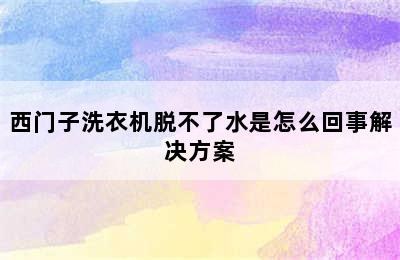 西门子洗衣机脱不了水是怎么回事解决方案