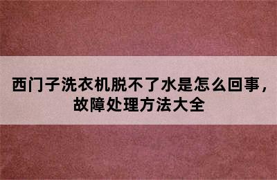 西门子洗衣机脱不了水是怎么回事，故障处理方法大全