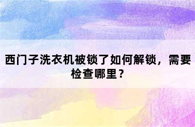 西门子洗衣机被锁了如何解锁，需要检查哪里？