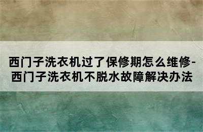 西门子洗衣机过了保修期怎么维修-西门子洗衣机不脱水故障解决办法