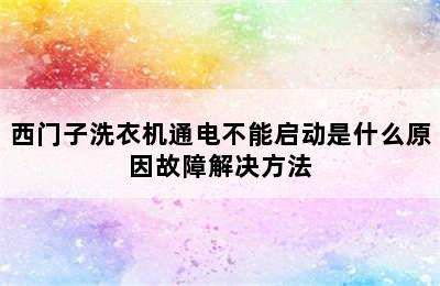 西门子洗衣机通电不能启动是什么原因故障解决方法