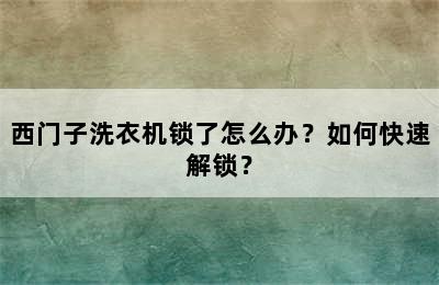 西门子洗衣机锁了怎么办？如何快速解锁？