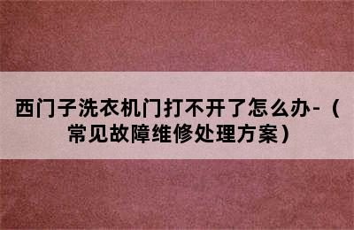 西门子洗衣机门打不开了怎么办-（常见故障维修处理方案）