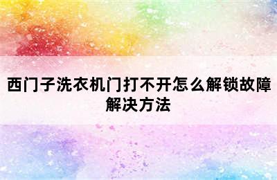 西门子洗衣机门打不开怎么解锁故障解决方法