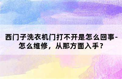 西门子洗衣机门打不开是怎么回事-怎么维修，从那方面入手？