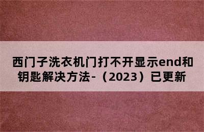 西门子洗衣机门打不开显示end和钥匙解决方法-（2023）已更新