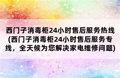 西门子消毒柜24小时售后服务热线(西门子消毒柜24小时售后服务专线，全天候为您解决家电维修问题)