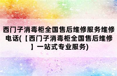 西门子消毒柜全国售后维修服务维修电话(【西门子消毒柜全国售后维修】一站式专业服务)