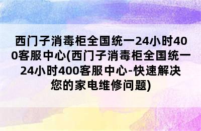 西门子消毒柜全国统一24小时400客服中心(西门子消毒柜全国统一24小时400客服中心-快速解决您的家电维修问题)