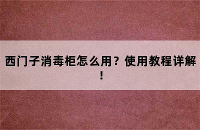 西门子消毒柜怎么用？使用教程详解！