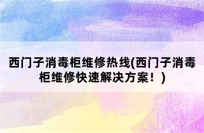 西门子消毒柜维修热线(西门子消毒柜维修快速解决方案！)