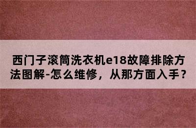 西门子滚筒洗衣机e18故障排除方法图解-怎么维修，从那方面入手？