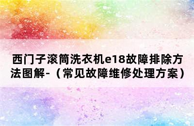 西门子滚筒洗衣机e18故障排除方法图解-（常见故障维修处理方案）