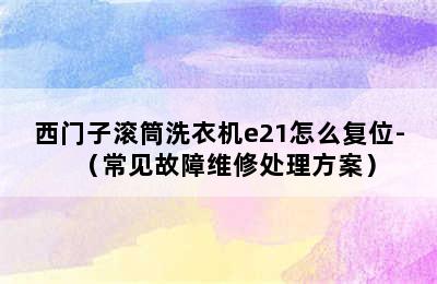 西门子滚筒洗衣机e21怎么复位-（常见故障维修处理方案）