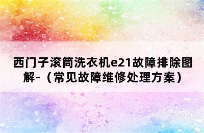 西门子滚筒洗衣机e21故障排除图解-（常见故障维修处理方案）