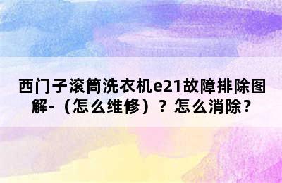 西门子滚筒洗衣机e21故障排除图解-（怎么维修）？怎么消除？