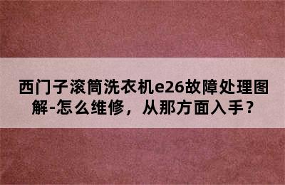 西门子滚筒洗衣机e26故障处理图解-怎么维修，从那方面入手？