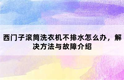 西门子滚筒洗衣机不排水怎么办，解决方法与故障介绍