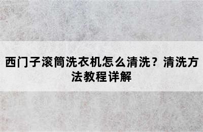 西门子滚筒洗衣机怎么清洗？清洗方法教程详解