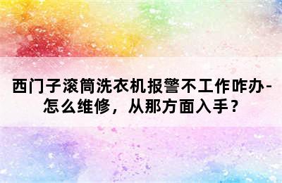 西门子滚筒洗衣机报警不工作咋办-怎么维修，从那方面入手？