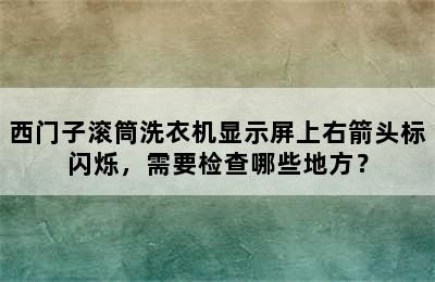 西门子滚筒洗衣机显示屏上右箭头标闪烁，需要检查哪些地方？