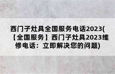 西门子灶具全国服务电话2023(【全国服务】西门子灶具2023维修电话：立即解决您的问题)