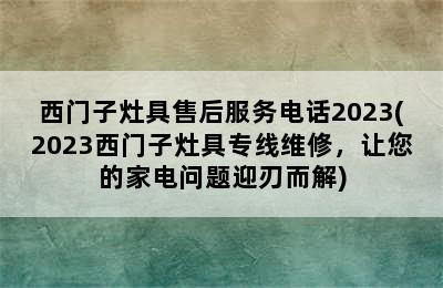 西门子灶具售后服务电话2023(2023西门子灶具专线维修，让您的家电问题迎刃而解)