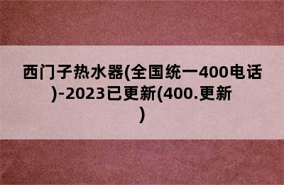 西门子热水器(全国统一400电话)-2023已更新(400.更新)