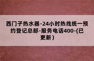 西门子热水器-24小时热线统一预约登记总部-服务电话400-(已更新）