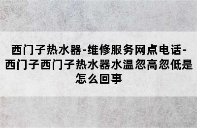 西门子热水器-维修服务网点电话-西门子西门子热水器水温忽高忽低是怎么回事