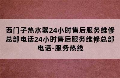 西门子热水器24小时售后服务维修总部电话24小时售后服务维修总部电话-服务热线