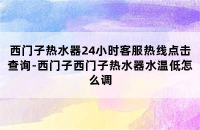 西门子热水器24小时客服热线点击查询-西门子西门子热水器水温低怎么调