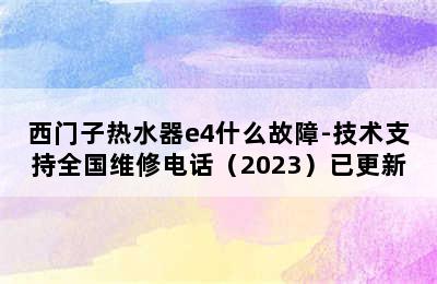 西门子热水器e4什么故障-技术支持全国维修电话（2023）已更新