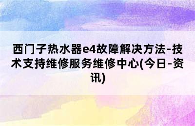 西门子热水器e4故障解决方法-技术支持维修服务维修中心(今日-资讯)