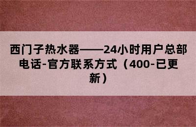 西门子热水器——24小时用户总部电话-官方联系方式（400-已更新）