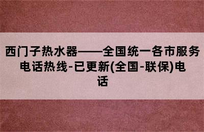 西门子热水器——全国统一各市服务电话热线-已更新(全国-联保)电话