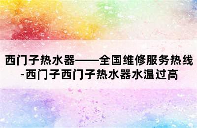 西门子热水器——全国维修服务热线-西门子西门子热水器水温过高