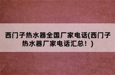 西门子热水器全国厂家电话(西门子热水器厂家电话汇总！)