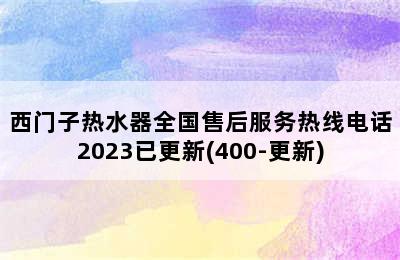 西门子热水器全国售后服务热线电话2023已更新(400-更新)